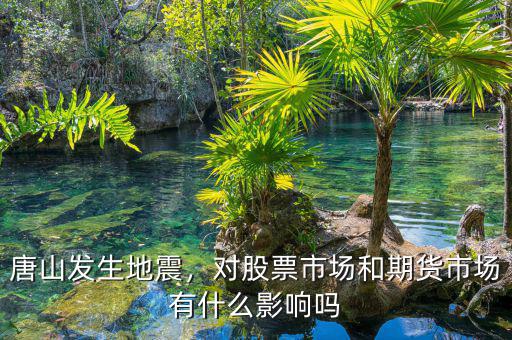 唐山發(fā)生地震，對(duì)股票市場(chǎng)和期貨市場(chǎng)有什么影響嗎