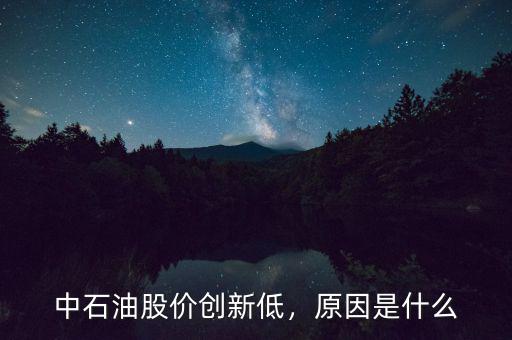 中石油股價創(chuàng)新低，原因是什么