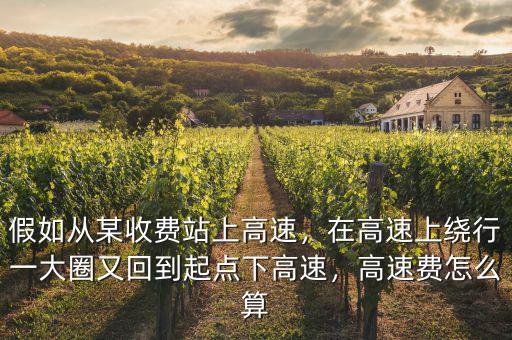 假如從某收費(fèi)站上高速，在高速上繞行一大圈又回到起點(diǎn)下高速，高速費(fèi)怎么算