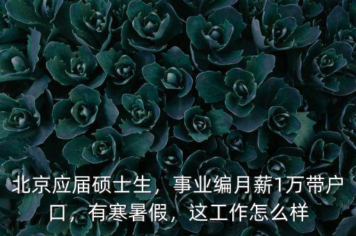 北京應(yīng)屆碩士生，事業(yè)編月薪1萬(wàn)帶戶口，有寒暑假，這工作怎么樣