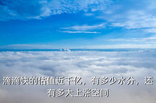 滴滴快的估值近千億，有多少水分，還有多大上漲空間