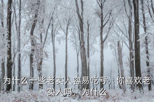 為什么一些老實(shí)人容易吃虧，你喜歡老實(shí)人嗎，為什么