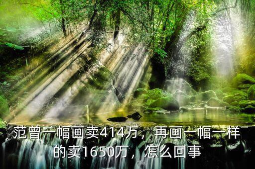 范曾一幅畫賣414萬，再畫一幅一樣的賣1650萬，怎么回事