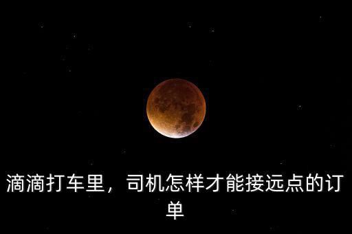 滴滴打車里，司機怎樣才能接遠點的訂單
