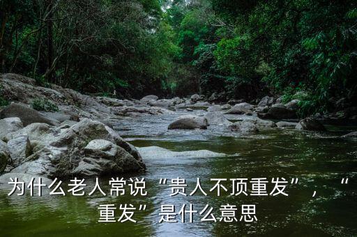 為什么老人常說“貴人不頂重發(fā)”，“重發(fā)”是什么意思