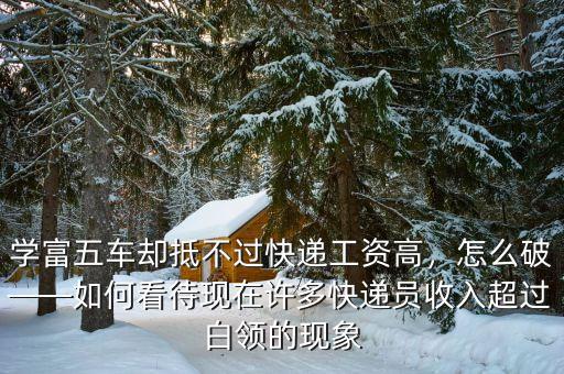 學(xué)富五車卻抵不過快遞工資高，怎么破——如何看待現(xiàn)在許多快遞員收入超過白領(lǐng)的現(xiàn)象