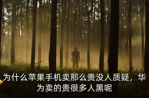 為什么蘋果手機(jī)賣那么貴沒人質(zhì)疑，華為賣的貴很多人黑呢