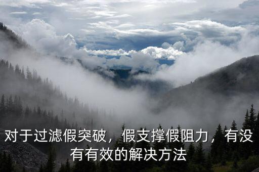對(duì)于過濾假突破，假支撐假阻力，有沒有有效的解決方法