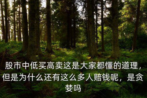 股市中低買高賣這是大家都懂的道理，但是為什么還有這么多人賠錢呢，是貪婪嗎
