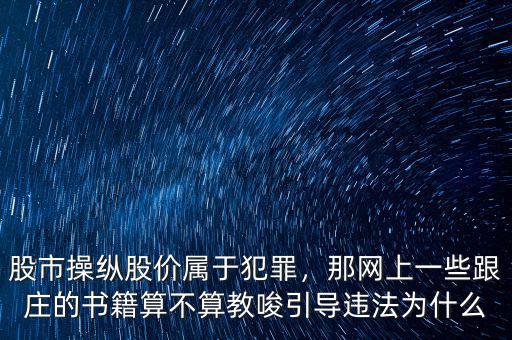 股市操縱股價(jià)屬于犯罪，那網(wǎng)上一些跟莊的書籍算不算教唆引導(dǎo)違法為什么
