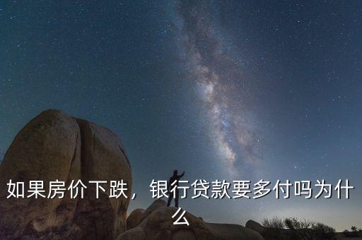 如果房價(jià)下跌，銀行貸款要多付嗎為什么