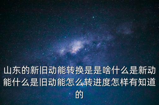 山東的新舊動能轉(zhuǎn)換是是啥什么是新動能什么是舊動能怎么轉(zhuǎn)進(jìn)度怎樣有知道的