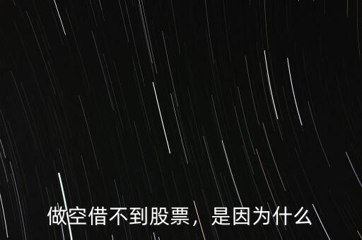 做空借不到股票，是因?yàn)槭裁? class=