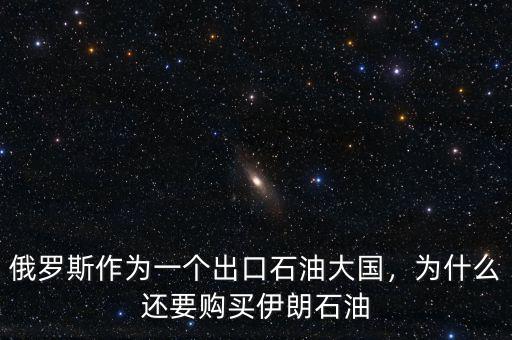 俄羅斯作為一個(gè)出口石油大國(guó)，為什么還要購(gòu)買(mǎi)伊朗石油