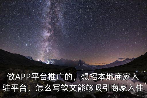 做APP平臺(tái)推廣的，想招本地商家入駐平臺(tái)，怎么寫軟文能夠吸引商家入住