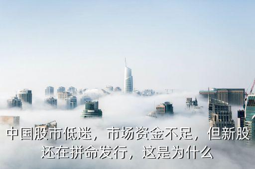 中國股市低迷，市場資金不足，但新股還在拼命發(fā)行，這是為什么