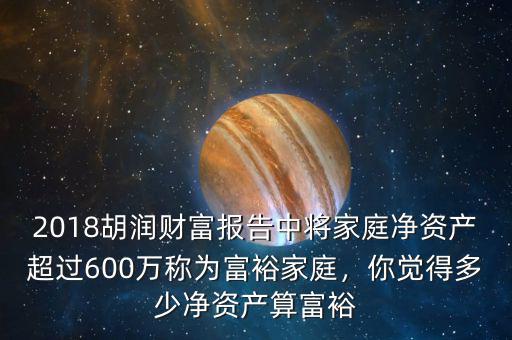 2018胡潤財(cái)富報(bào)告中將家庭凈資產(chǎn)超過600萬稱為富裕家庭，你覺得多少凈資產(chǎn)算富裕
