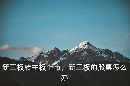 新三板轉(zhuǎn)主板上市，新三板的股票怎么辦