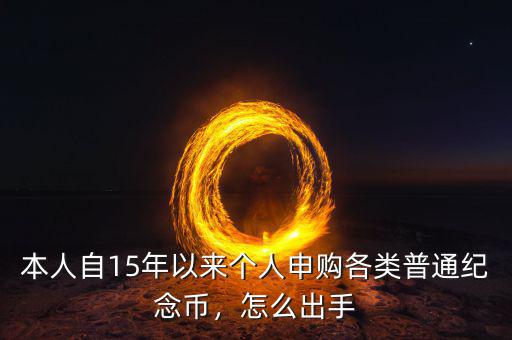 本人自15年以來(lái)個(gè)人申購(gòu)各類普通紀(jì)念幣，怎么出手