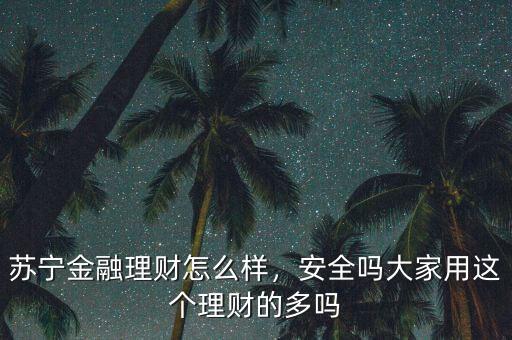 蘇寧金融理財怎么樣，安全嗎大家用這個理財?shù)亩鄦? class=