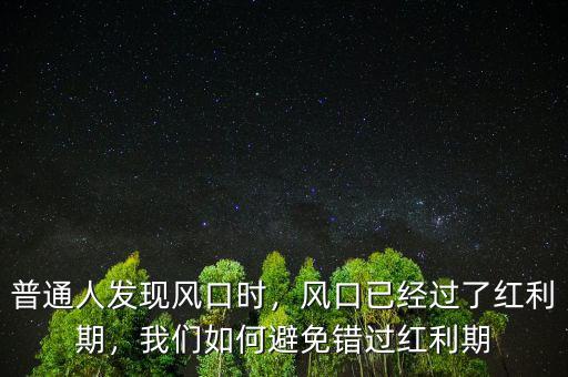 普通人發(fā)現(xiàn)風(fēng)口時(shí)，風(fēng)口已經(jīng)過(guò)了紅利期，我們?nèi)绾伪苊忮e(cuò)過(guò)紅利期