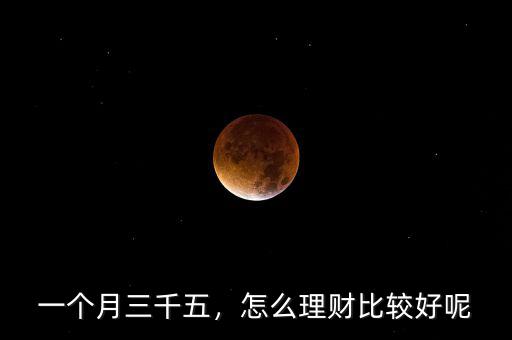 一個月三千五，怎么理財比較好呢