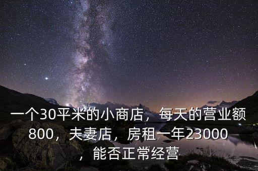 一個30平米的小商店，每天的營業(yè)額800，夫妻店，房租一年23000，能否正常經(jīng)營