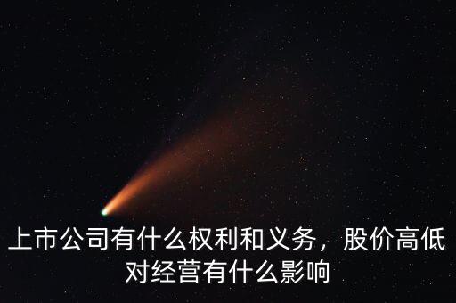 上市公司有什么權(quán)利和義務(wù)，股價(jià)高低對(duì)經(jīng)營(yíng)有什么影響