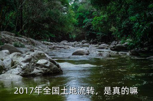 2017年全國土地流轉(zhuǎn)，是真的嘛