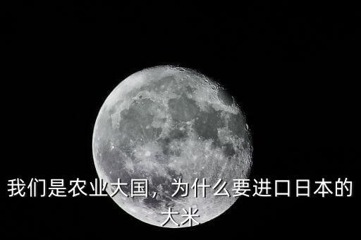 我們是農(nóng)業(yè)大國(guó)，為什么要進(jìn)口日本的大米