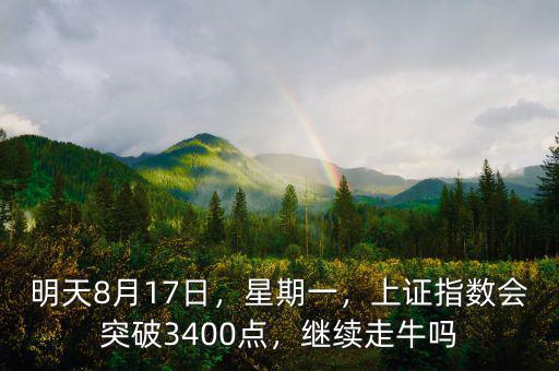 明天8月17日，星期一，上證指數(shù)會(huì)突破3400點(diǎn)，繼續(xù)走牛嗎