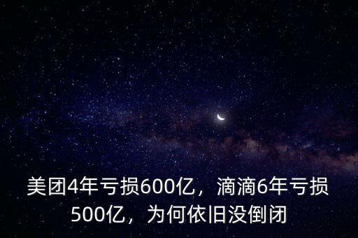 美團(tuán)4年虧損600億，滴滴6年虧損500億，為何依舊沒(méi)倒閉