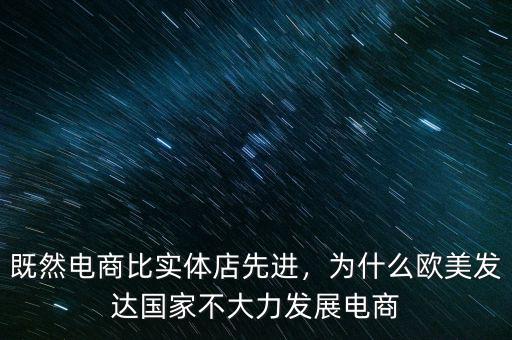 既然電商比實(shí)體店先進(jìn)，為什么歐美發(fā)達(dá)國(guó)家不大力發(fā)展電商