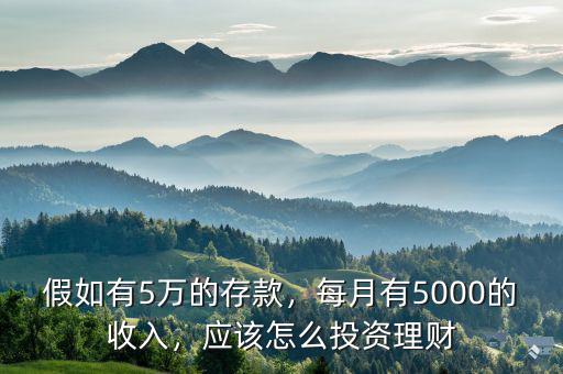 假如有5萬(wàn)的存款，每月有5000的收入，應(yīng)該怎么投資理財(cái)