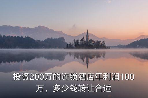 投資200萬的連鎖酒店年利潤100萬，多少錢轉(zhuǎn)讓合適