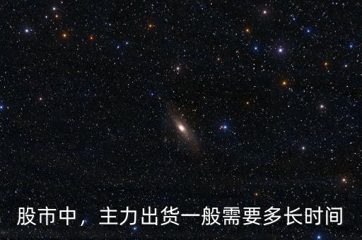 股市中，主力出貨一般需要多長時間