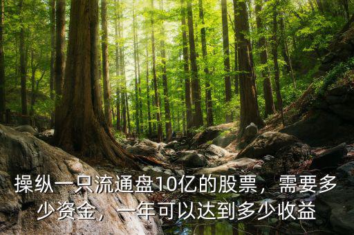操縱一只流通盤10億的股票，需要多少資金，一年可以達(dá)到多少收益