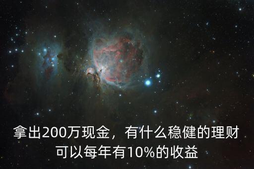 拿出200萬(wàn)現(xiàn)金，有什么穩(wěn)健的理財(cái)可以每年有10%的收益
