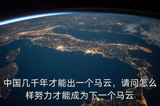 中國幾千年才能出一個馬云，請問怎么樣努力才能成為下一個馬云