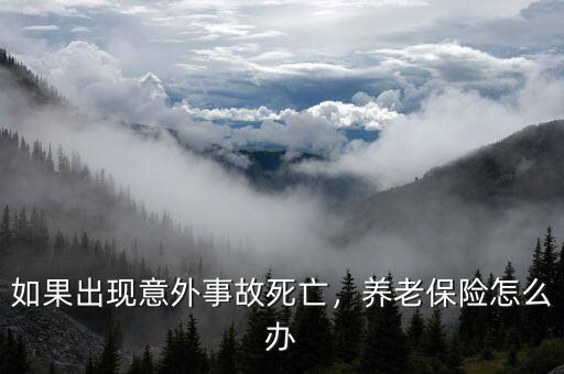 意外死亡后社保怎么辦,如果出現意外事故死亡
