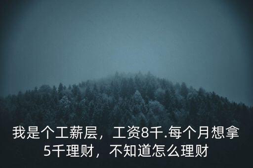 我是個工薪層，工資8千.每個月想拿5千理財，不知道怎么理財