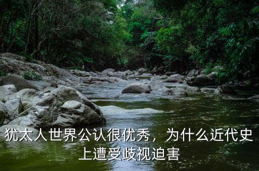 猶太人世界公認(rèn)很優(yōu)秀，為什么近代史上遭受歧視迫害