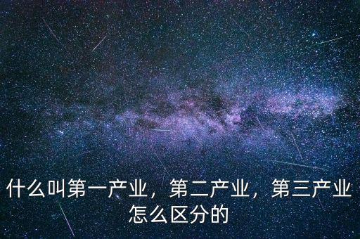 什么叫第一產業(yè)，第二產業(yè)，第三產業(yè)怎么區(qū)分的