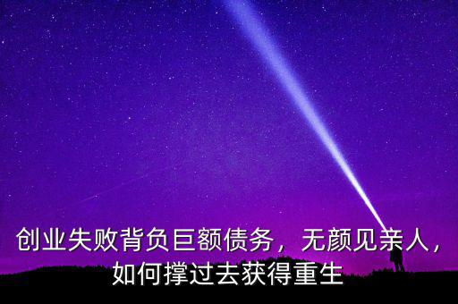 創(chuàng)業(yè)失敗背負巨額債務(wù)，無顏見親人，如何撐過去獲得重生