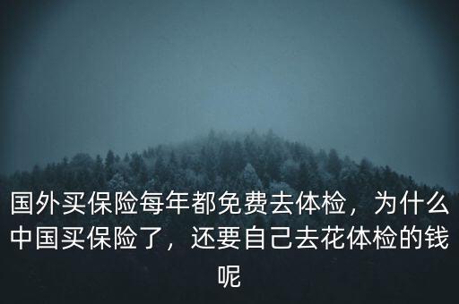 國(guó)外買保險(xiǎn)每年都免費(fèi)去體檢，為什么中國(guó)買保險(xiǎn)了，還要自己去花體檢的錢呢