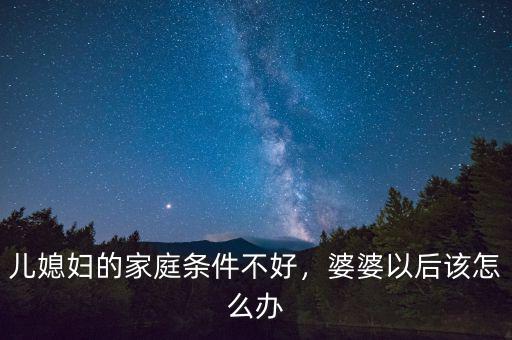 兒媳婦的家庭條件不好，婆婆以后該怎么辦
