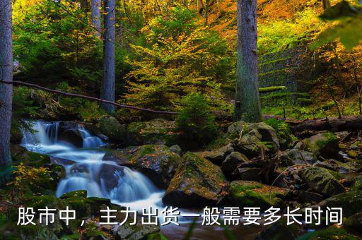 股市中，主力出貨一般需要多長(zhǎng)時(shí)間