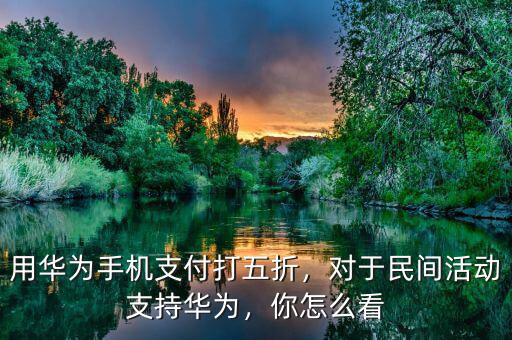 用華為手機(jī)支付打五折，對于民間活動(dòng)支持華為，你怎么看