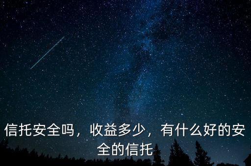 信托安全嗎，收益多少，有什么好的安全的信托
