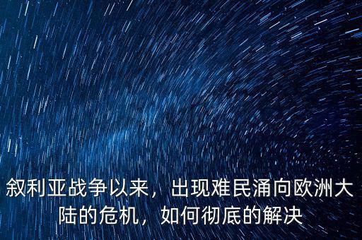 敘利亞戰(zhàn)爭以來，出現(xiàn)難民涌向歐洲大陸的危機，如何徹底的解決